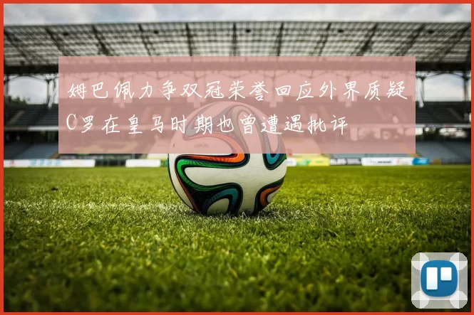 姆巴佩力争双冠荣誉回应外界质疑C罗在皇马时期也曾遭遇批评