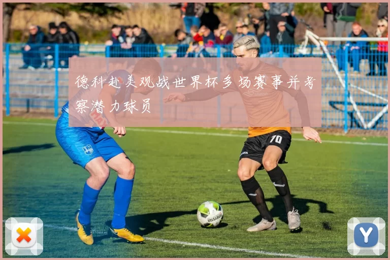 德科赴美观战世界杯多场赛事并考察潜力球员