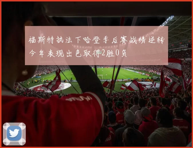 福斯特执法下哈登季后赛战绩逆转今年表现出色取得2胜0负