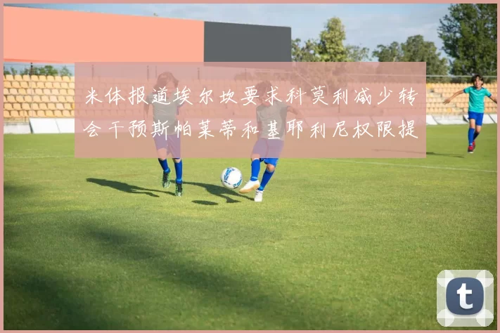 米体报道埃尔坎要求科莫利减少转会干预斯帕莱蒂和基耶利尼权限提升