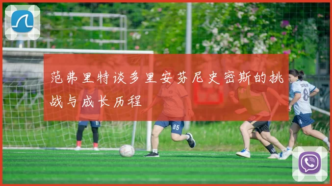 范弗里特谈多里安芬尼史密斯的挑战与成长历程