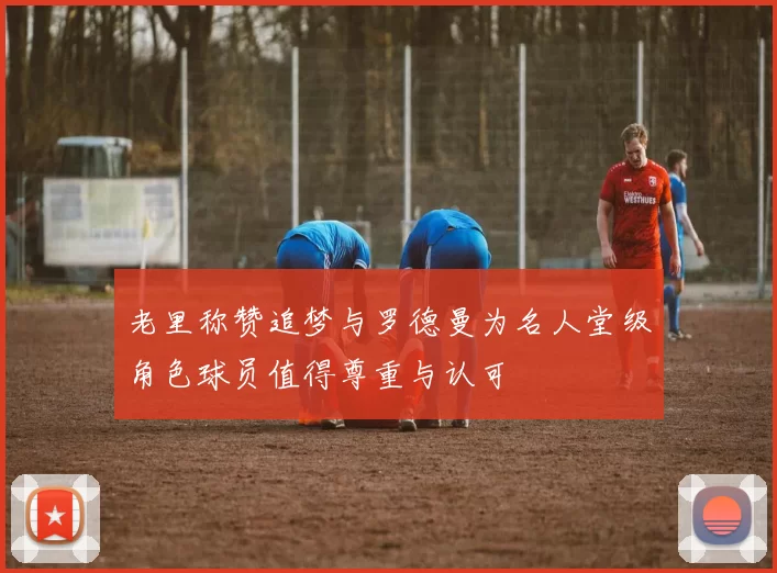 老里称赞追梦与罗德曼为名人堂级角色球员值得尊重与认可