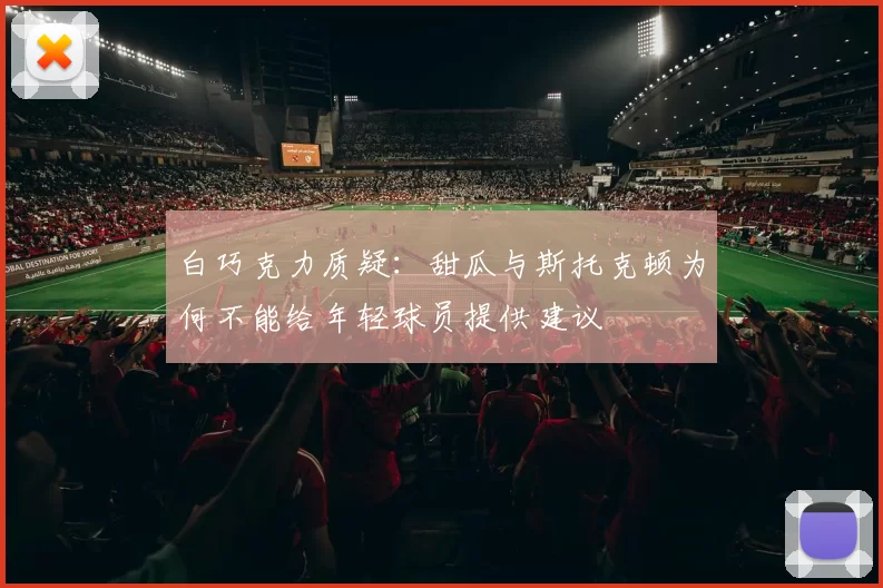 白巧克力质疑：甜瓜与斯托克顿为何不能给年轻球员提供建议