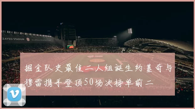 掘金队史最佳二人组诞生约基奇与穆雷携手登顶50场次榜单前二