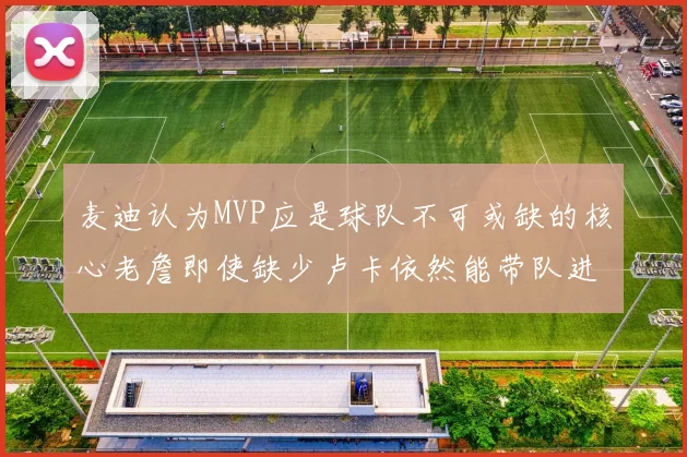 麦迪认为MVP应是球队不可或缺的核心老詹即使缺少卢卡依然能带队进季后赛