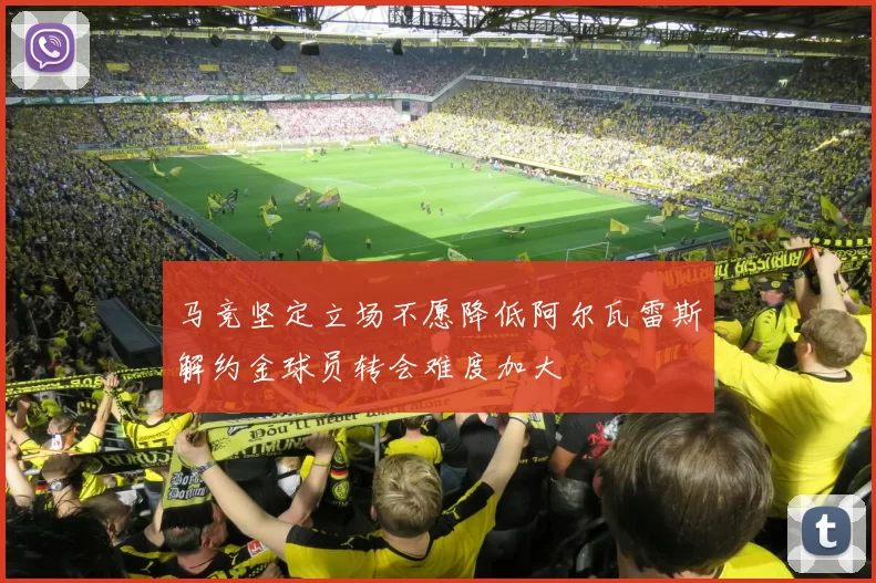 马竞坚定立场不愿降低阿尔瓦雷斯解约金球员转会难度加大